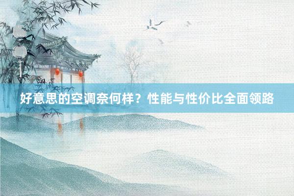 好意思的空调奈何样？性能与性价比全面领路
