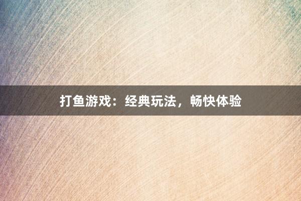 打鱼游戏：经典玩法，畅快体验