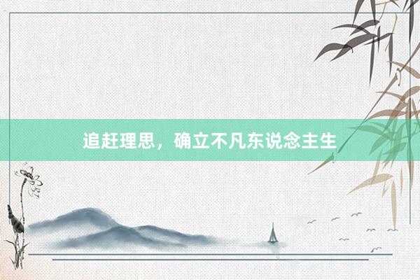 追赶理思，确立不凡东说念主生