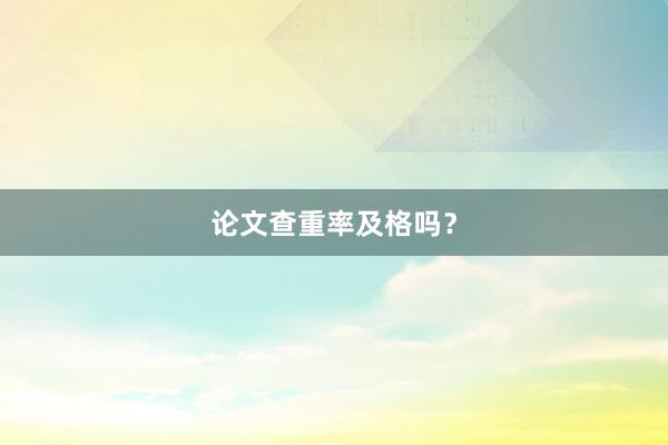论文查重率及格吗？